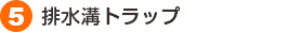 5.排水溝トラップ