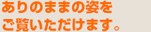 ありのままの姿をご覧いただけます。