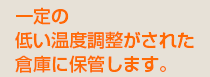 一定の低い温度調整がされた倉庫に保管します。