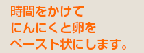 時間をかけてにんにくと卵をペースト状にします。