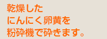乾燥したにんにく卵黄を粉砕機で砕きます。