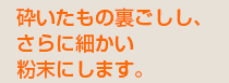 砕いたもの裏ごしし、さらに細かい粉末にします。