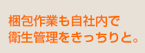 梱包作業も自社内で衛星管理をきっちりと。