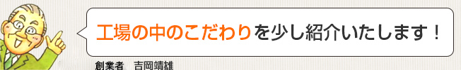 工場の中のこだわりを少し紹介いたします!
